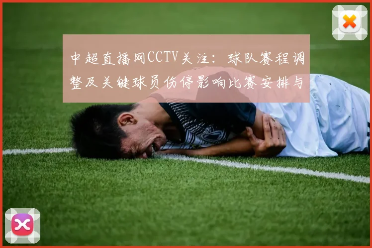 中超直播网CCTV关注：球队赛程调整及关键球员伤停影响比赛安排与看点