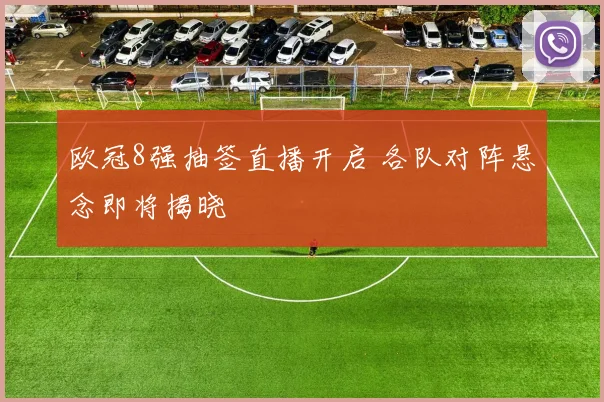 欧冠8强抽签直播开启 各队对阵悬念即将揭晓