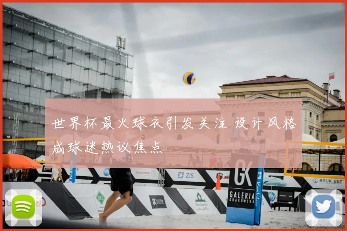 世界杯最火球衣引发关注 设计风格成球迷热议焦点