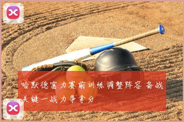 哈默德富力赛前训练调整阵容 备战关键一战力争拿分