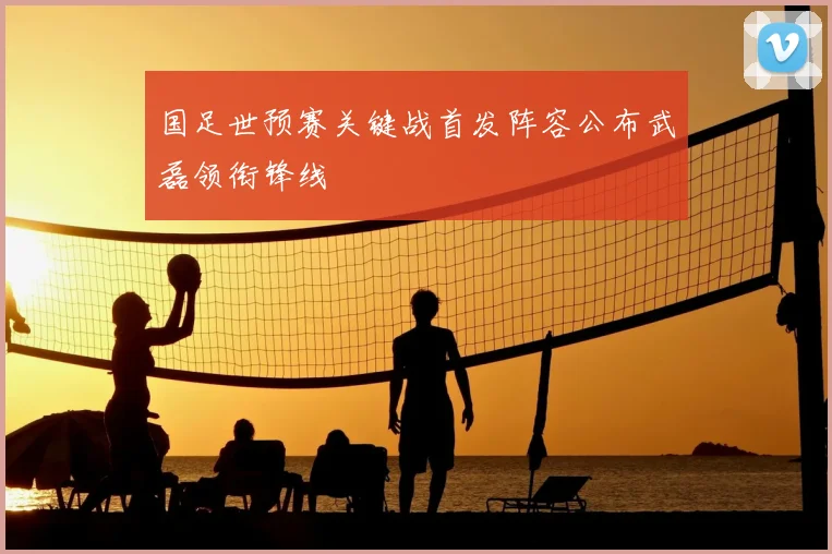 国足世预赛关键战首发阵容公布武磊领衔锋线