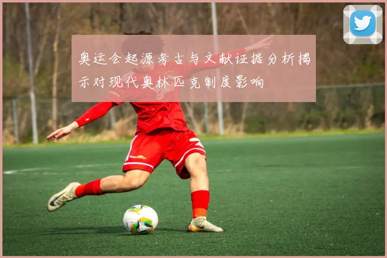 奥运会起源考古与文献证据分析揭示对现代奥林匹克制度影响