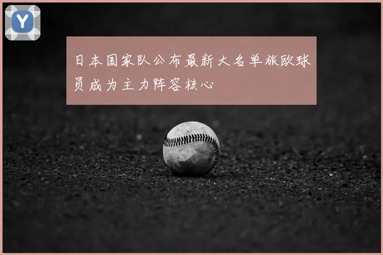 日本国家队公布最新大名单旅欧球员成为主力阵容核心