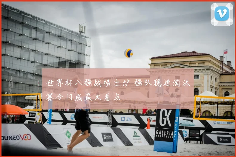 世界杯八强战绩出炉 强队稳进淘汰赛冷门成最大看点