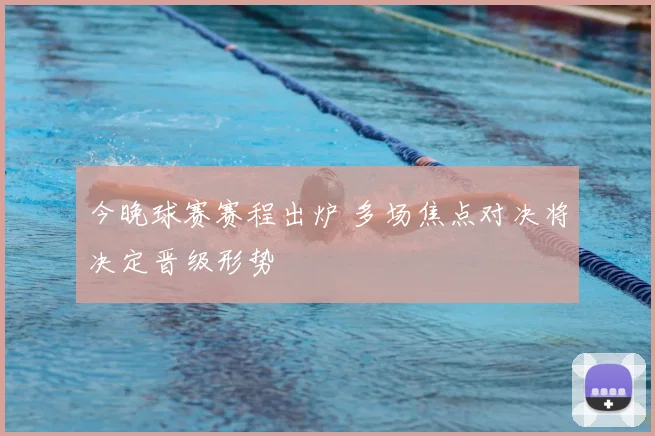 今晚球赛赛程出炉 多场焦点对决将决定晋级形势