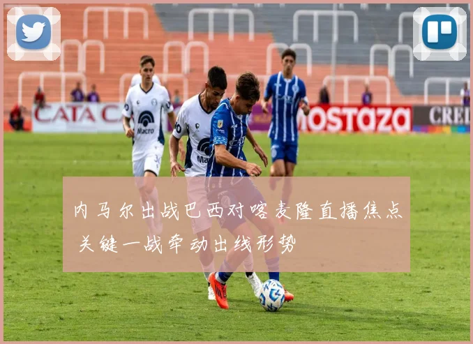 内马尔出战巴西对喀麦隆直播焦点 关键一战牵动出线形势