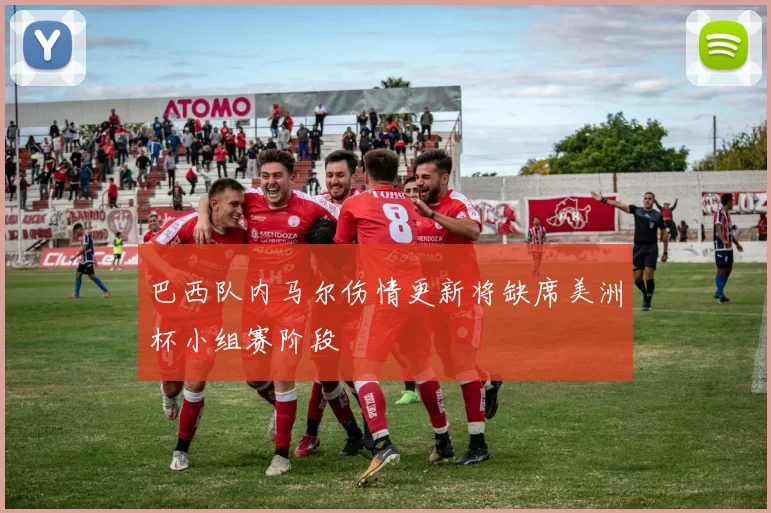 巴西队内马尔伤情更新将缺席美洲杯小组赛阶段