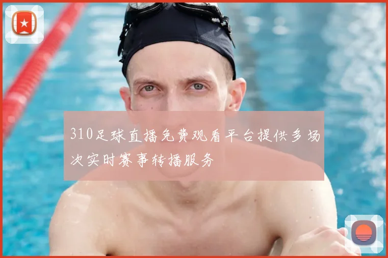 310足球直播免费观看平台提供多场次实时赛事转播服务