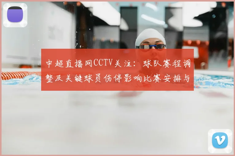中超直播网CCTV关注：球队赛程调整及关键球员伤停影响比赛安排与看点