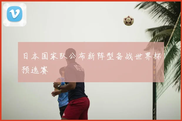 日本国家队公布新阵型备战世界杯预选赛