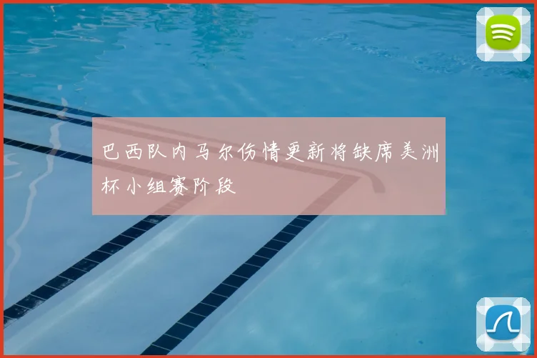 巴西队内马尔伤情更新将缺席美洲杯小组赛阶段