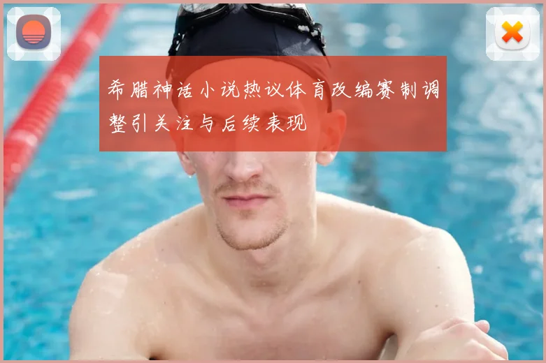 希腊神话小说热议体育改编赛制调整引关注与后续表现