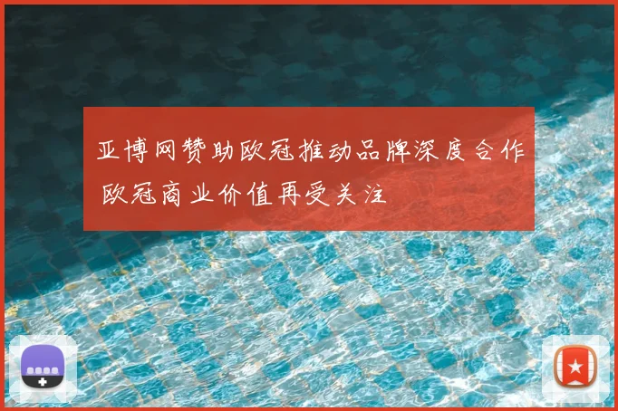 亚博网赞助欧冠推动品牌深度合作 欧冠商业价值再受关注