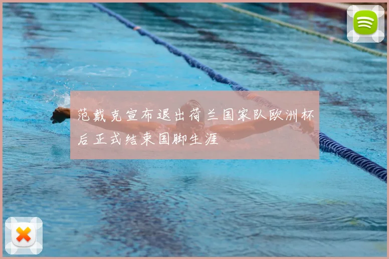 范戴克宣布退出荷兰国家队欧洲杯后正式结束国脚生涯