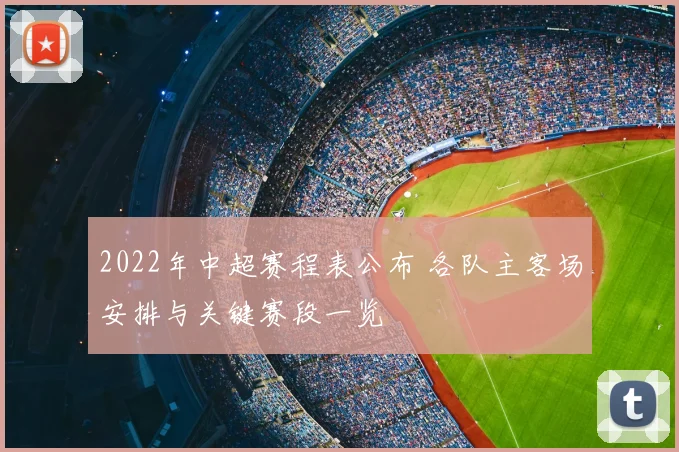 2022年中超赛程表公布 各队主客场安排与关键赛段一览