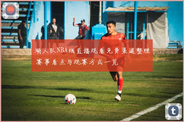湖人队NBA线直播观看免费渠道整理 赛事看点与观赛方式一览