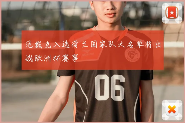 范戴克入选荷兰国家队大名单将出战欧洲杯赛事