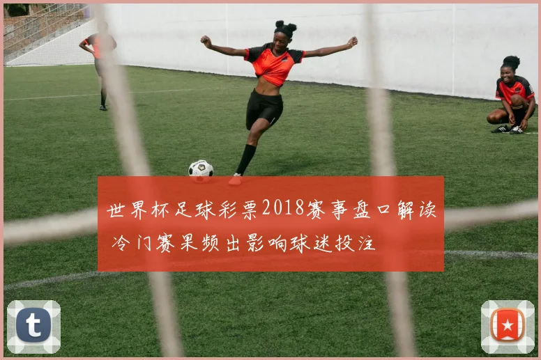 世界杯足球彩票2018赛事盘口解读 冷门赛果频出影响球迷投注