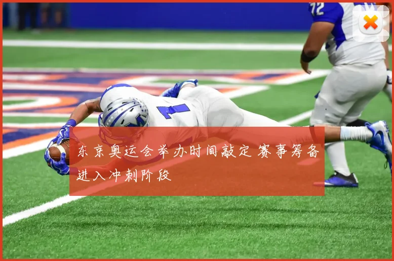 东京奥运会举办时间敲定 赛事筹备进入冲刺阶段