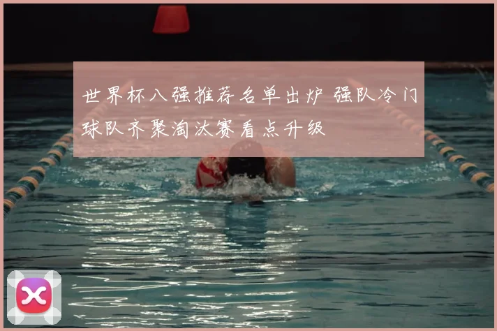 世界杯八强推荐名单出炉 强队冷门球队齐聚淘汰赛看点升级