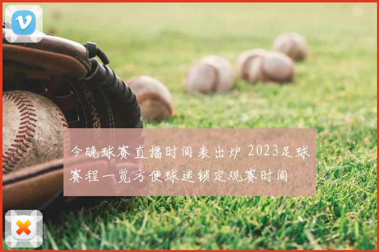 今晚球赛直播时间表出炉 2023足球赛程一览方便球迷锁定观赛时间