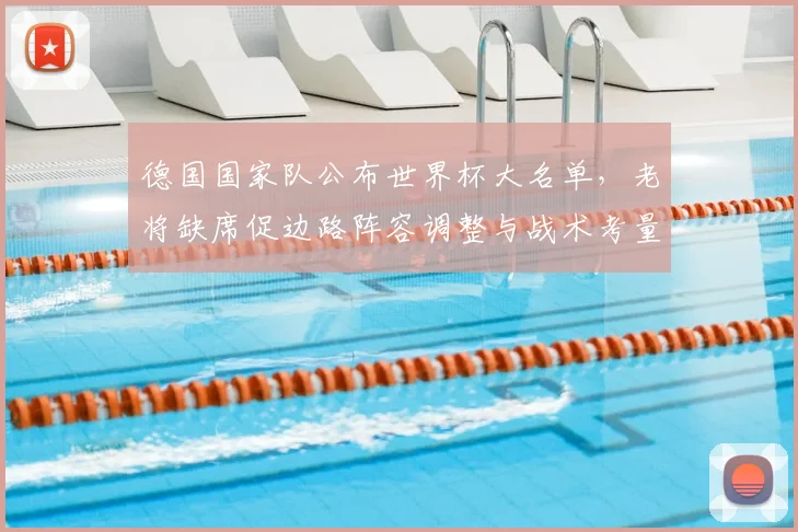 德国国家队公布世界杯大名单,老将缺席促边路阵容调整与战术考量