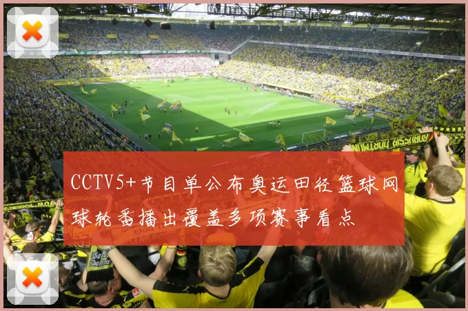 CCTV5+节目单公布奥运田径篮球网球轮番播出覆盖多项赛事看点