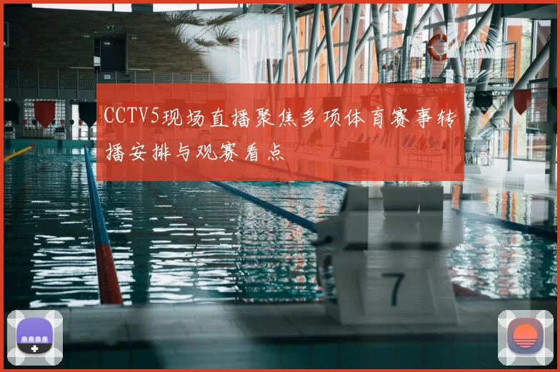 CCTV5现场直播聚焦多项体育赛事转播安排与观赛看点