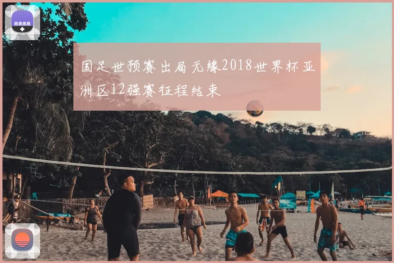 国足世预赛出局无缘2018世界杯亚洲区12强赛征程结束