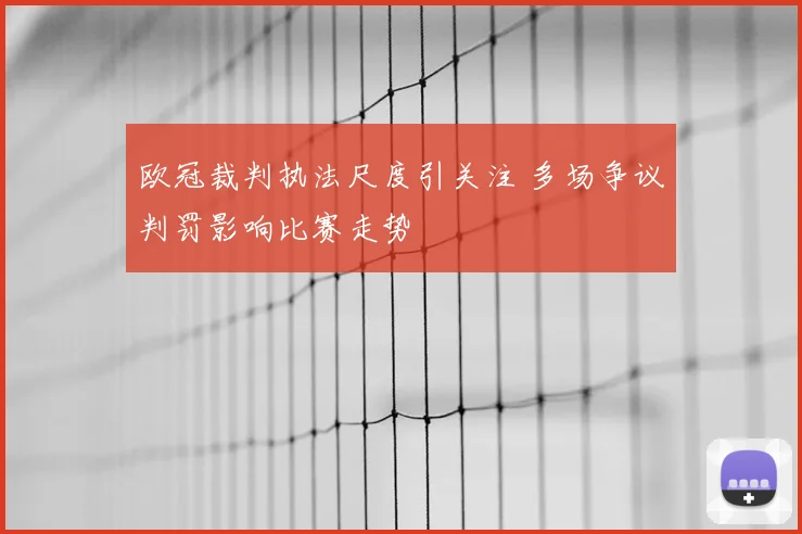 欧冠裁判执法尺度引关注 多场争议判罚影响比赛走势