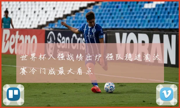 世界杯八强战绩出炉 强队稳进淘汰赛冷门成最大看点