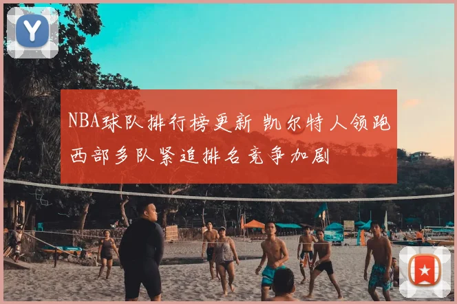 NBA球队排行榜更新 凯尔特人领跑西部多队紧追排名竞争加剧