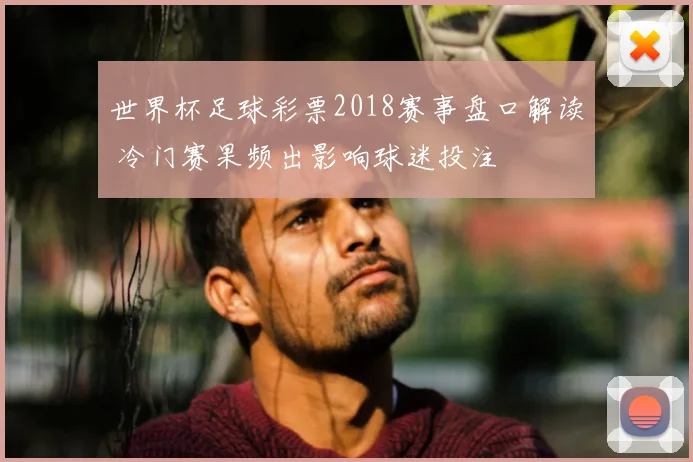 世界杯足球彩票2018赛事盘口解读 冷门赛果频出影响球迷投注